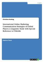 International Online Marketing Communication Strategies of Global Players. A Linguistic Study with Special Reference to T-Mobile 3668077258 Book Cover
