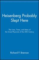 Heisenberg Probably Slept Here: The Lives, Times, and Ideas of the Great Physicists of the 20th Century (Wiley Popular Science) 0471157090 Book Cover