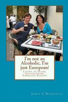 I'm not an Alcoholic, I'm just European!: Living in Spain, Adventuring Through Europe 1450513190 Book Cover