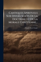 Cantiques Spirituels Sur Divers Sujets De La Doctrine Et De La Morale ChrÃ(c)tienne... (French Edition) 1024329879 Book Cover