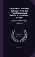 Geometrical Problems Deducible From The First Six Books Of Euclid, Arranged And Solved 0548294739 Book Cover