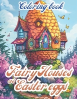 Fairy Houses As Easter Eggs: An Adult Coloring Book For Stress Relief And Relaxation: A Coloring Book For Adults Featuring Whimsical Fairy Houses As Easter Eggs To Relax And Calm Your Mind B0CW6JDS1W Book Cover