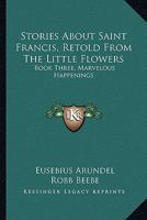 Stories About Saint Francis, Retold From The Little Flowers: Book Three, Marvelous Happenings 1432594397 Book Cover