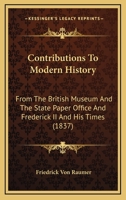 Contributions To Modern History: From The British Museum And The State Paper Office And Frederick II And His Times 1164612174 Book Cover