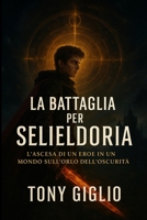 La Battaglia per Selieldoria: L'Ascesa di un Eroe in un Mondo Sull'Orlo Dell'Oscurità (Italian Edition) B0DJ2HPHXT Book Cover