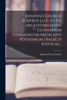 Johannis Georgii Scherzii J.u.d. Et P.p. Argentoratensis Glossarium Germanicum Medii Aevi Potissimum Dialecti Suevicae... 1018663991 Book Cover