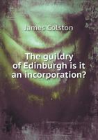 The Guildry of Edinburgh: Is It an Incorporation? 1241305595 Book Cover