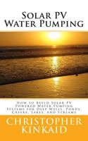 Solar Pv Water Pumping: How to Build Solar Pv Powered Water Pumping Systems for Deep Wells, Ponds, Creeks, Lakes, and Streams 1500445231 Book Cover