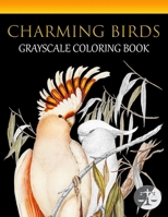 Charming Birds Coloring Book: An Adult Grayscale Coloring Book Featuring Vintage Illustrations Of Beautiful Birds, Landscapes and Relaxing Nature Scenes B0891F71RW Book Cover
