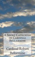 A Short Catechism of Cardinal Robert Bellarmine 1484824415 Book Cover