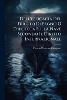 Dell'efficacia del Diritto Di Pegno O d'Ipoteca Sulla Nave, Secondo Il Diritto Internazionale: Studio Critico Sull'art. 7 Delle Disposizioni Preliminari Al Codice Civile Italiano (Classic Reprint) 1174233494 Book Cover