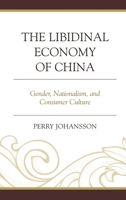 The Libidinal Economy of China: Gender, Nationalism, and Consumer Culture 0739192620 Book Cover