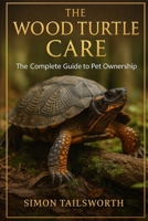 THE WOOD TURTLE CARE: The Complete Guide to Pet Ownership B0FN88YKXM Book Cover