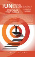 The Unofficial Guide to Achieving Your Goals: Seven Steps to Creating Your Road Map to Success 1491708069 Book Cover