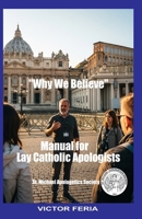 MANUAL FOR LAY CATHOLIC APOLOGISTS: WHY WE BELIEVE B0FJ773VPK Book Cover