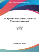 An Agnostic View Of The Doctrine Of Vicarious Atonement: A Lecture 1120147115 Book Cover