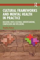 Cultural Frameworks and Mental Health in Practice: Building Cross-Cultural Understanding, Compassion and Supporting Wellbeing 1041365179 Book Cover