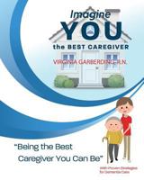 Imagine You the Best Caregiver: Being the Best Dementia Caregiver You Can Be 1986285081 Book Cover
