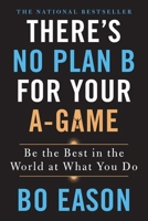 There's No Plan B for Your A-Game: Be the Best in the World at What You Do 1250210828 Book Cover