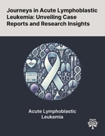 Journeys in Acute Lymphoblastic Leukemia: Unveiling Case Reports and Research Insights 1022906127 Book Cover