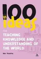 100 Ideas for Teaching Knowledge and Understanding of the World 082649868X Book Cover