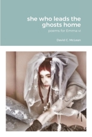 she who leads the ghosts home: poems for Emma vi 1445282534 Book Cover