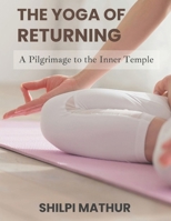 The Yoga of Returning: A Pilgrimage to the Inner Temple B0F6JL241W Book Cover