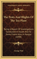The Pests and Blights of the Tea Plant; Being a Report of Investigations Conducted in Assam and to Some Extent Also in Kangra 9353926998 Book Cover