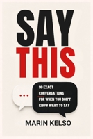 SAY THIS: 90 Exact Conversations for When You Don’t Know What to Say, Social Skills for Adults Who Overthink Everything B0HGYF367V Book Cover