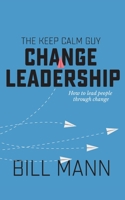 The Keep Calm Guy Change Leadership: How to lead people through change 1913340392 Book Cover