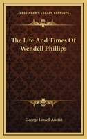 The Life and Times of Wendell Phillips 1163654043 Book Cover