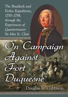On Campaign Against Fort Duquesne: The Braddock and Forbes Expeditions, 1755-1758, Through the Experiences of Quartermaster Sir John St. Clair 0786497831 Book Cover