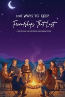100 Ways To Keep Friendships That Last: A Practical Guide to Nurturing and Protecting Real Friendships B0GDQZZFC5 Book Cover