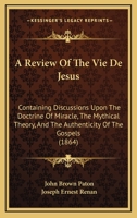 A Review Of The Vie De Jesus: Containing Discussions Upon The Doctrine Of Miracle, The Mythical Theory, And The Authenticity Of The Gospels 1436747546 Book Cover