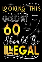 Looking This GOOD AT 60 Should be Illegal: Funny 60th Birthday Gift For 60 Years Old Women B084DHWRHW Book Cover