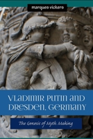 Vladimir Putin and Dresden Germany: The Genesis of Myth Making 1540484319 Book Cover