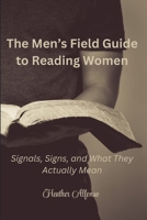 The Men’s Field Guide to Reading Women: Signals, Signs, and What They Actually Mean B0GJP3JY6D Book Cover