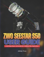ZWO Seestar S50 User Guide: Unlocking Smart Astronomy for Confident Sky Exploration B0H1MZJK52 Book Cover