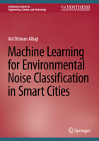 Machine Learning for Environmental Noise Classification in Smart Cities (Synthesis Lectures on Engineering, Science, and Technology) 3031546660 Book Cover