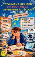 COMMENT UTILISER L’IA POUR MIEUX APPRENDRE À L’ÉCOLE SANS TRICHER: Méthodes concrètes pour collégiens et lycéens dès 12-17 ans pour comprendre plus ... durablement sans tricher (French Edition) B0GXQ94HSS Book Cover