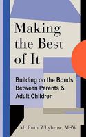 Making the Best of It: Building on the Bonds Between Parents and Adult Children 1456386425 Book Cover