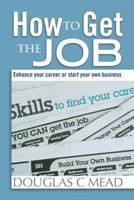 How to Get the Job: Enhance Your Career Or Start Your Own Business 0989717704 Book Cover