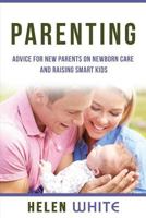 Parenting: Advice for New Parents on Newborn Care and Raising Smart Kids: Simple Strategies on Nursing, Brain Development, Proper Care and Nurturing Your Newborn Baby 1539192199 Book Cover