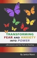 Transforming Fear and Anxiety Into Power: Life Lessons and the Path to Healing 1478391634 Book Cover