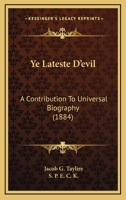 Ye Lateste D'Evil, a Contribution to Universal Biography Setting Forth Briefly Some Account of the Life and Death of His Satanic Majesty, Ed. by S.P.E.C.K 1165153912 Book Cover