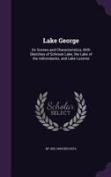 Lake George: Its Scenes and Characteristics, with Glimpses of the Olden Times, to Which Is Added Some Account of Ticonderoga, with a Description of the Route to Schroon Lake and the Adirondacks 1175951668 Book Cover