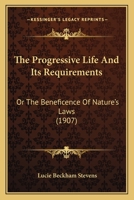 The progressive life and its requirements or, The beneficence of nature's laws 1167209176 Book Cover