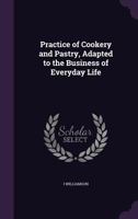 Practice of Cookery and Pastry, Adapted to the Business of Everyday Life 1340771772 Book Cover