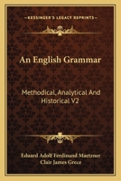 An English Grammar: Methodical, Analytical And Historical V2: With A Treatise On The Orthography, Prosody, Inflections And Syntax Of The English Tongue 1164048171 Book Cover