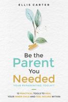 Be the Parent You Needed: Your Reparenting Toolkit: 10 Practical Tools to Heal Your Inner Child and Feel Secure Within B0G2B39GW3 Book Cover